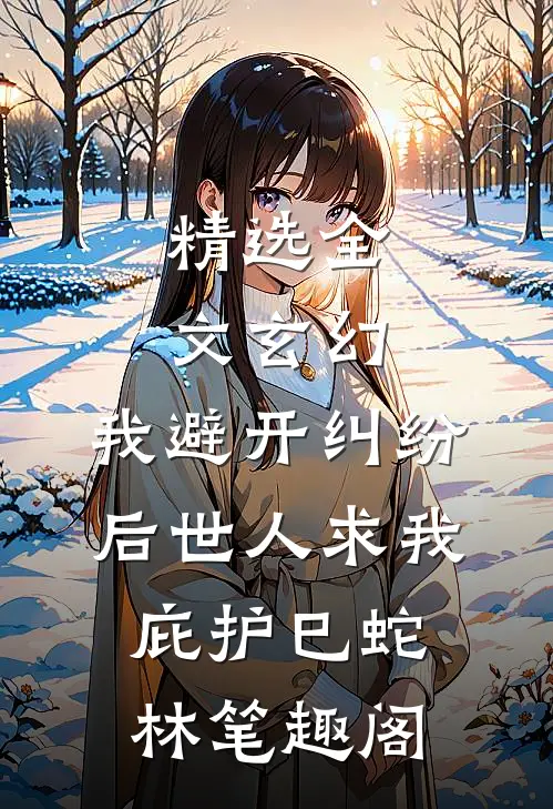 精选全文玄幻:我避开纠纷后世人求我庇护(巳蛇林)笔趣阁