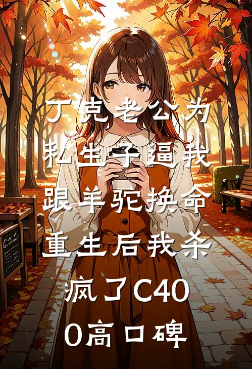丁克老公为私生子逼我跟羊驼换命，重生后我杀疯了C400高口碑