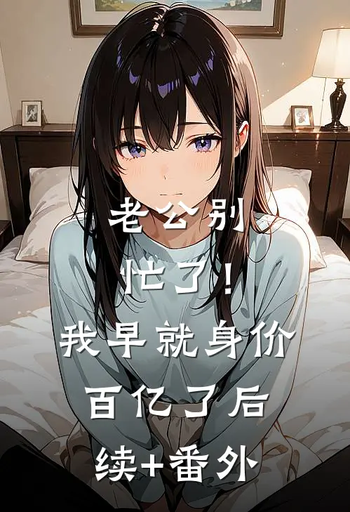 老公别忙了！我早就身价百亿了后续+番外