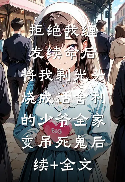 拒绝我缠发续命后，将我剃光头烧成活舍利的少爷全家变吊死鬼后续+全文