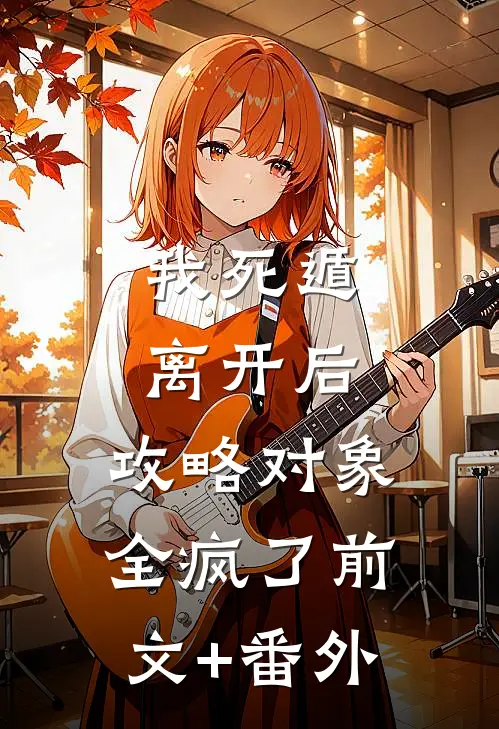 我死遁离开后，攻略对象全疯了前文+番外