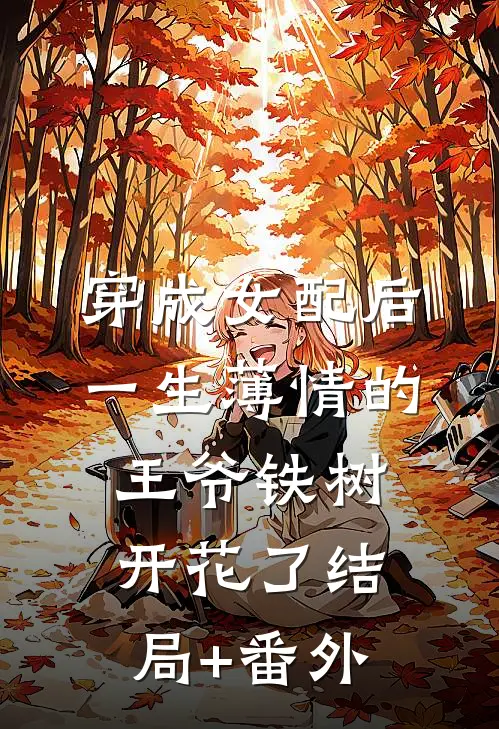 穿成女配后，一生薄情的王爷铁树开花了结局+番外