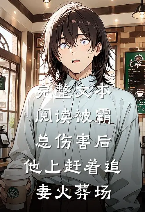 完整文本阅读被霸总伤害后，他上赶着追妻火葬场
