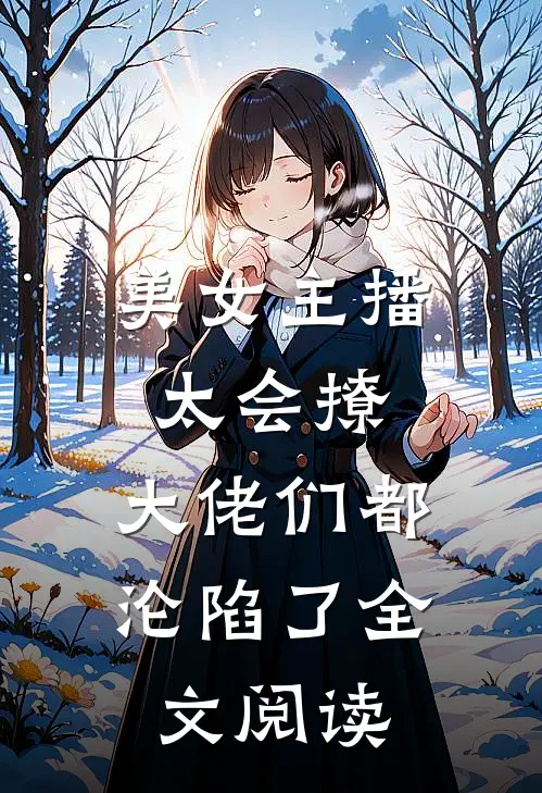 美女主播太会撩，大佬们都沦陷了全文阅读
