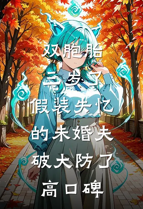 双胞胎三岁了，假装失忆的未婚夫破大防了高口碑