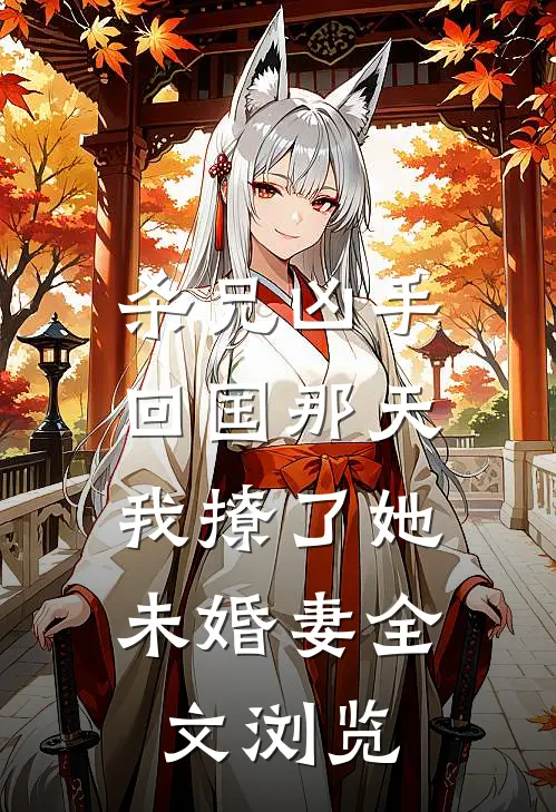杀兄凶手回国那天，我撩了她未婚妻全文浏览