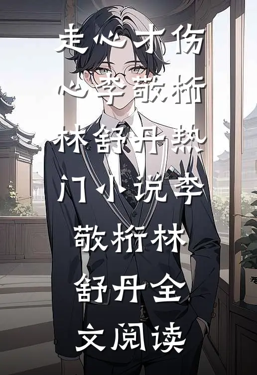 走心才伤心李敬桁林舒丹热门小说（李敬桁林舒丹）全文阅读