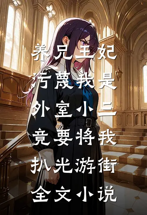 养兄王妃污蔑我是外室小三，竟要将我扒光游街全文小说