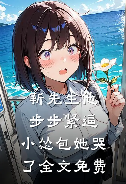 靳先生他步步紧逼，小怂包她哭了全文免费