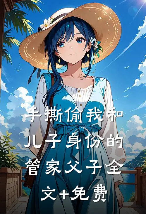 手撕偷我和儿子身份的管家父子全文+免费