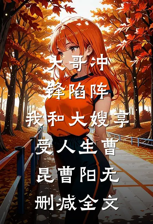 大哥冲锋陷阵，我和大嫂享受人生曹昆曹阳无删减全文