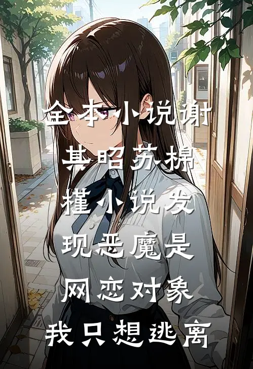 全本小说谢其昭苏棉槿小说发现恶魔是网恋对象,我只想逃离