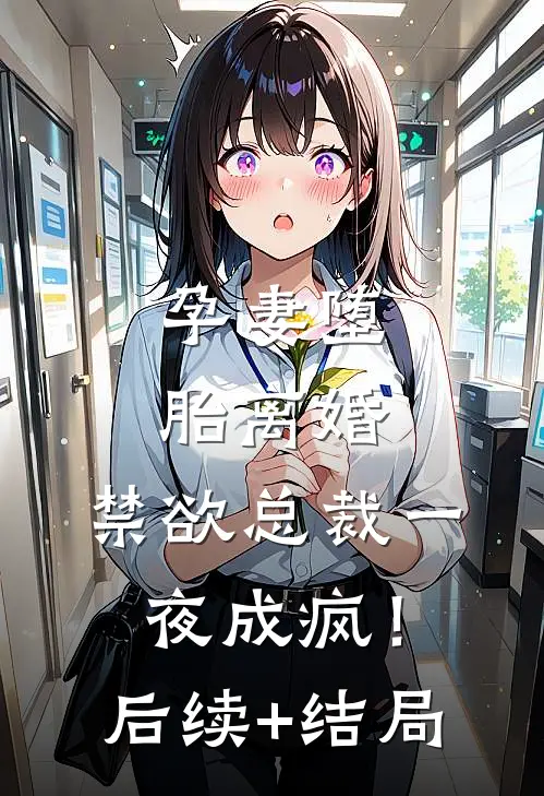 孕妻堕胎离婚，禁欲总裁一夜成疯！后续+结局