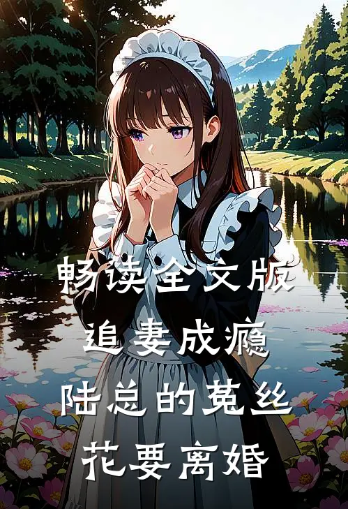 畅读全文版追妻成瘾：陆总的菟丝花要离婚