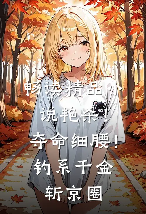 畅读精品小说艳杀！夺命细腰！钓系千金斩京圈