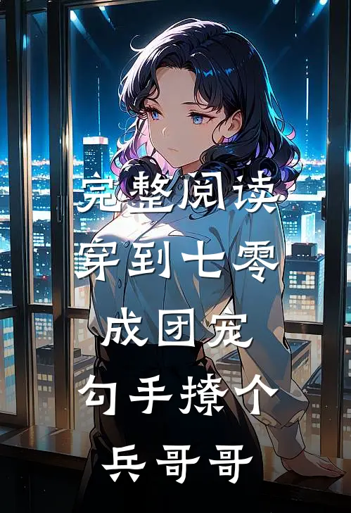 完整阅读穿到七零成团宠，勾手撩个兵哥哥