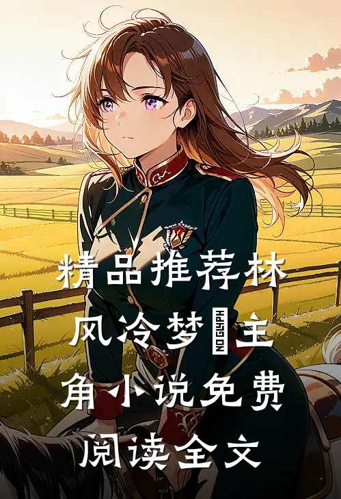 精品推荐林风冷梦娢主角小说免费阅读全文