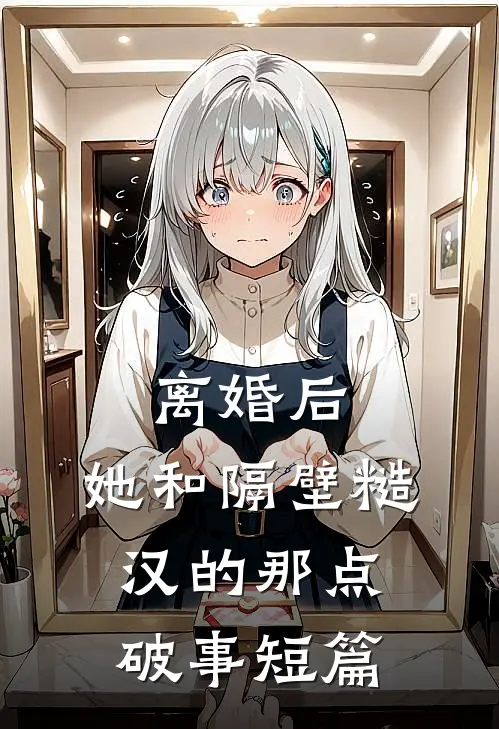 离婚后，她和隔壁糙汉的那点破事短篇