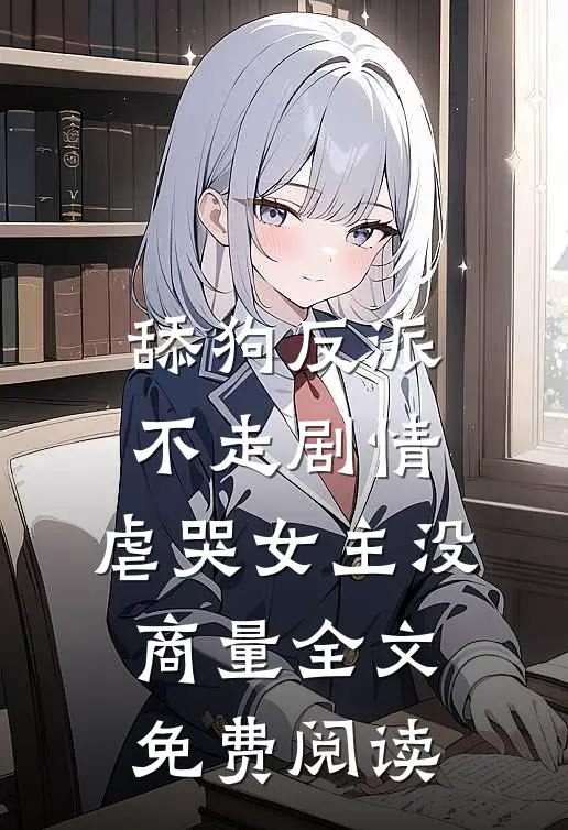 舔狗反派不走剧情，虐哭女主没商量全文免费阅读