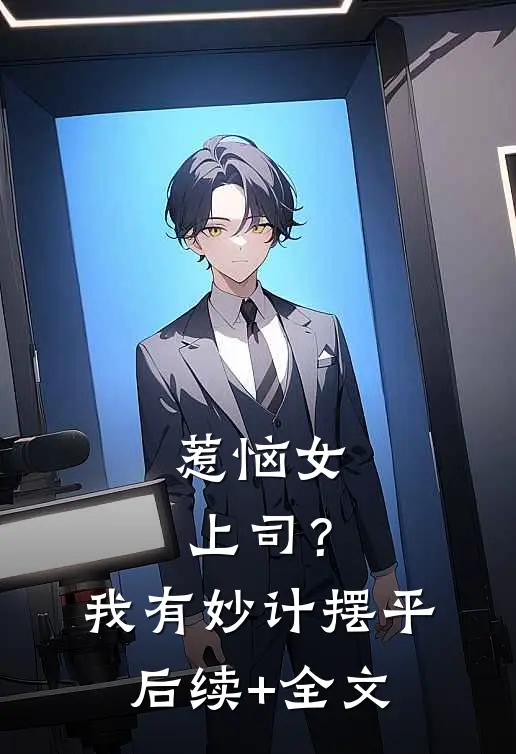 惹恼女上司？我有妙计摆平后续+全文