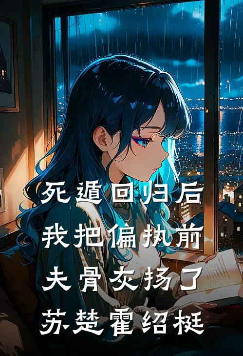 死遁回归后，我把偏执前夫骨灰扬了苏楚霍绍梃