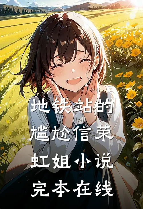 地铁站的尴尬信荣虹姐小说完本在线
