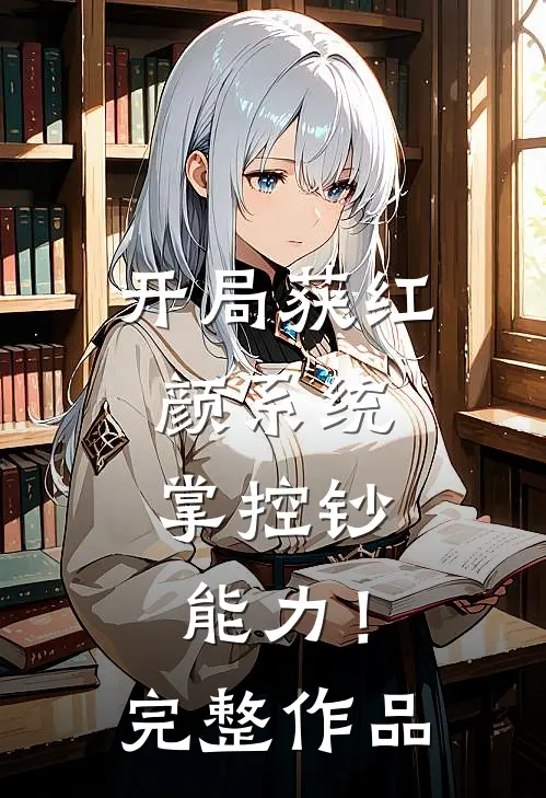 开局获红颜系统，掌控钞能力！完整作品