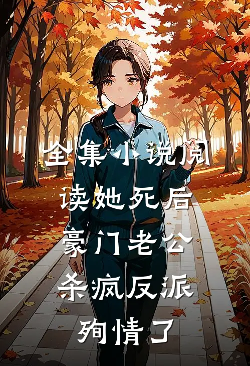 全集小说阅读她死后，豪门老公杀疯反派殉情了