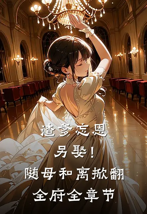 渣爹忘恩另娶！随母和离掀翻全府全章节