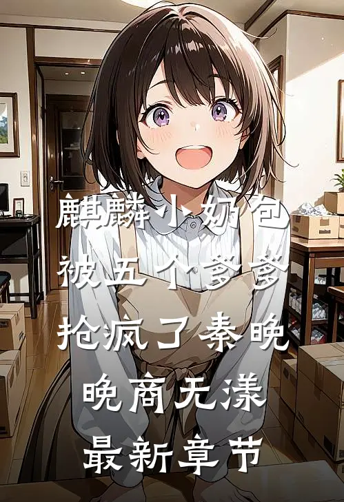 麒麟小奶包，被五个爹爹抢疯了秦晚晚商无漾最新章节