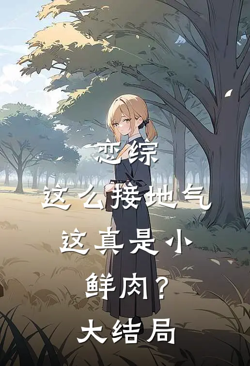 恋综：这么接地气，这真是小鲜肉？大结局