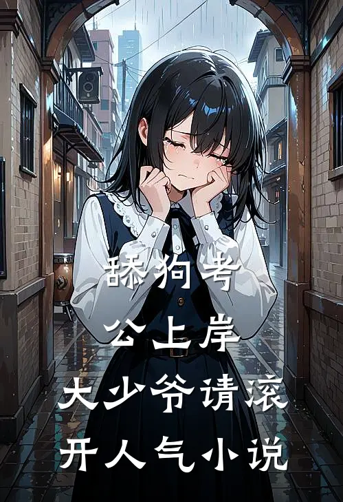 舔狗考公上岸，大少爷请滚开人气小说