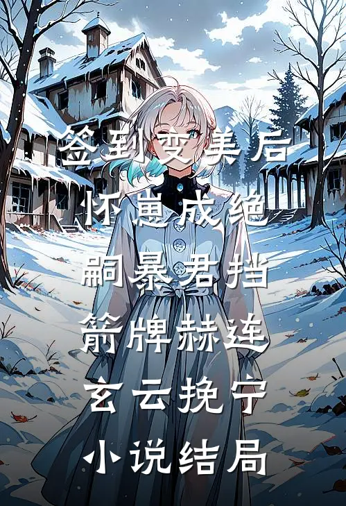 签到变美后怀崽成绝嗣暴君挡箭牌赫连玄云挽宁小说结局