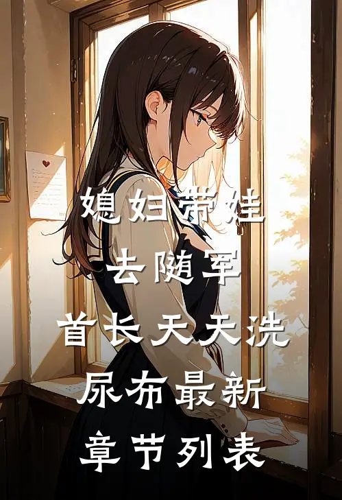 媳妇带娃去随军，首长天天洗尿布最新章节列表