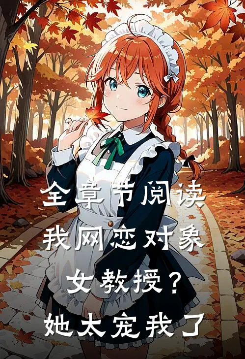 全章节阅读我网恋对象，女教授？她太宠我了