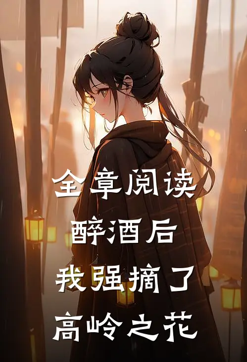 全章阅读醉酒后，我强摘了高岭之花