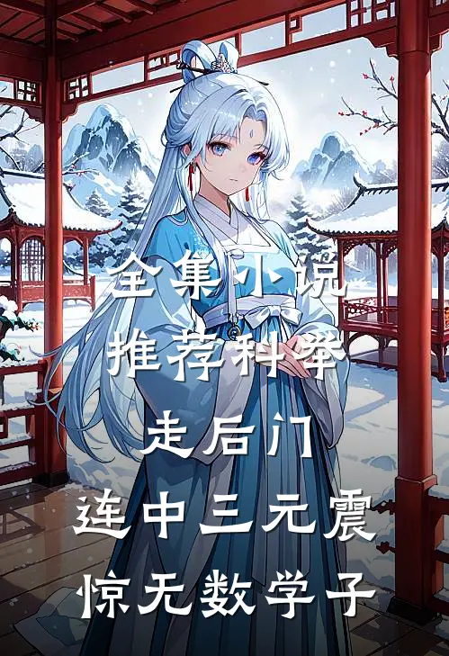 全集小说推荐科举走后门，连中三元震惊无数学子