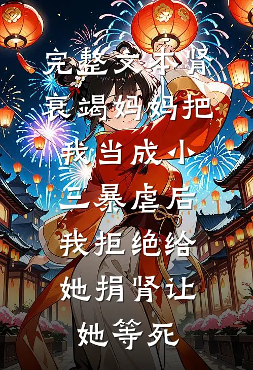 完整文本肾衰竭妈妈把我当成小三暴虐后，我拒绝给她捐肾让她等死