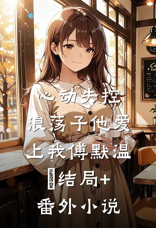 心动失控，浪荡子他爱上我傅默温婳结局+番外小说