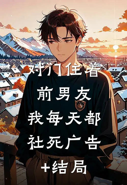 对门住着前男友，我每天都社死广告+结局