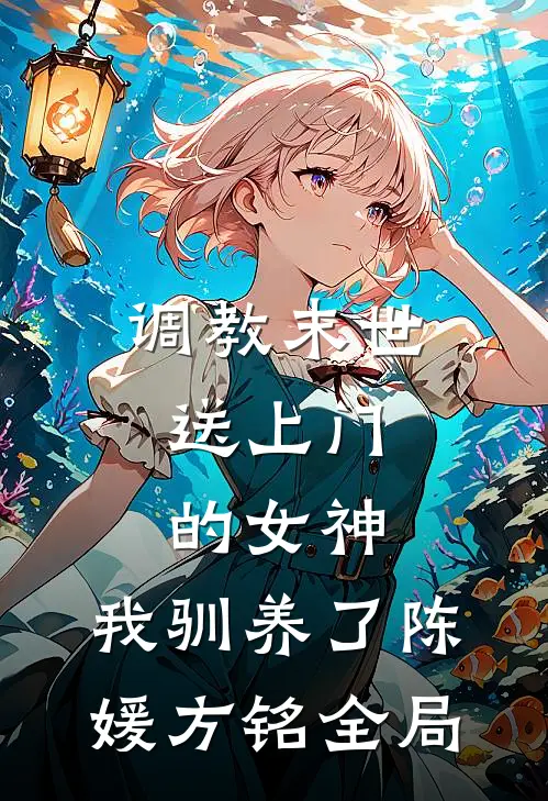 调教末世：送上门的女神，我驯养了陈媛方铭全局