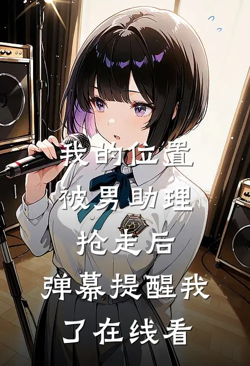 我的位置被男助理抢走后，弹幕提醒我了在线看