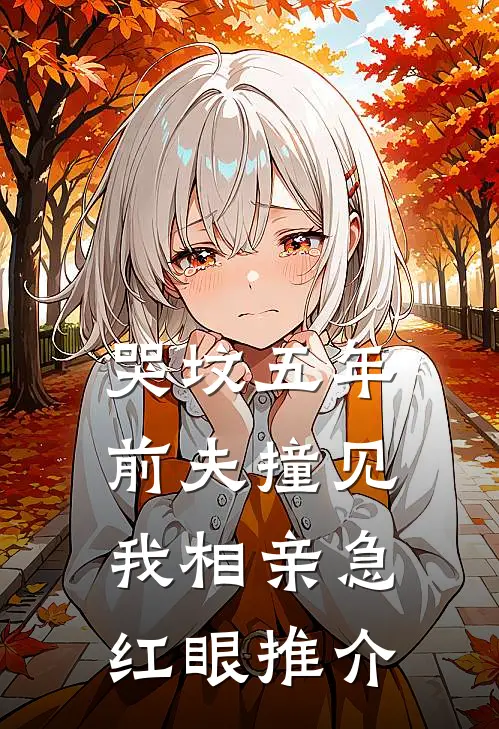 哭坟五年，前夫撞见我相亲急红眼推介