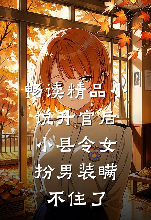畅读精品小说升官后，小县令女扮男装瞒不住了