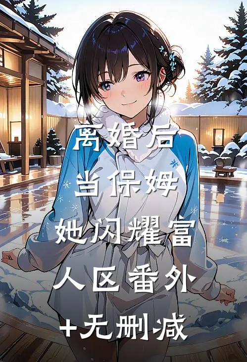 离婚后当保姆，她闪耀富人区番外+无删减