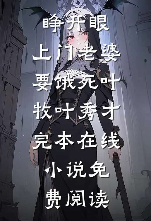 睁开眼：上门老婆要饿死叶牧叶秀才完本在线小说免费阅读