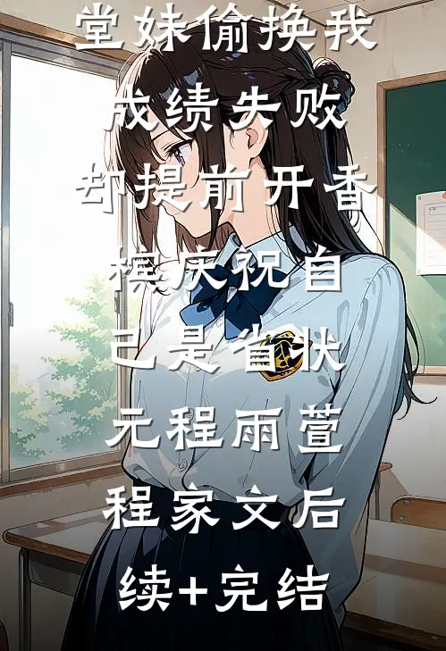 堂妹偷换我成绩失败，却提前开香槟庆祝自己是省状元程雨萱程家文后续+完结