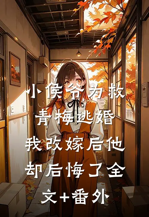 小侯爷为救青梅逃婚，我改嫁后他却后悔了全文+番外