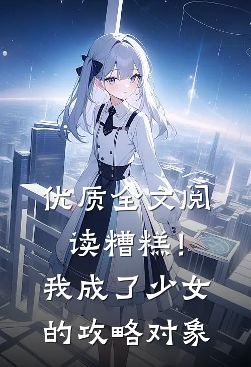 优质全文阅读糟糕！我成了少女的攻略对象