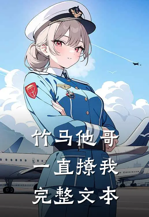 竹马他哥一直撩我完整文本